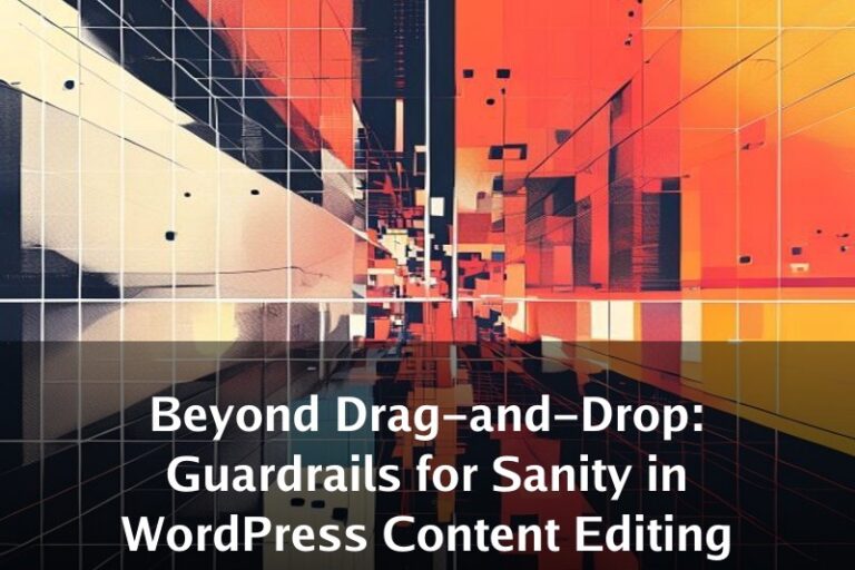 Beyond Drag-and-Drop: Guardrails for Sanity in WordPress Content Editing