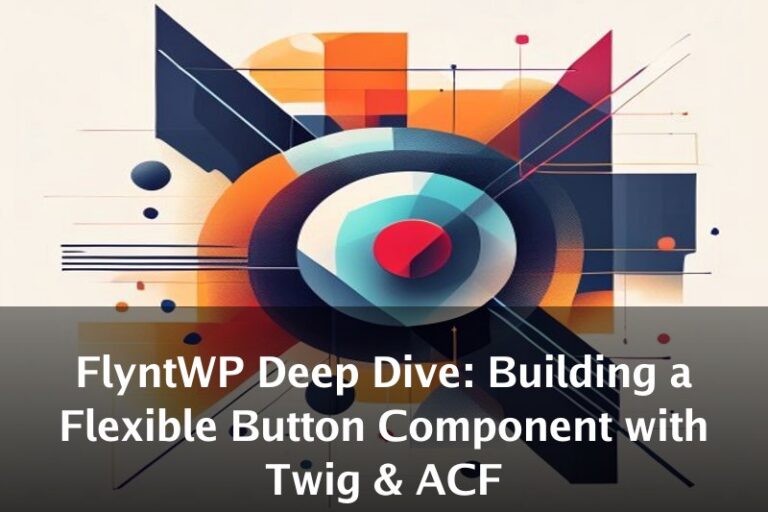 FlyntWP Deep Dive: Building a Flexible Button Component with Twig & ACF