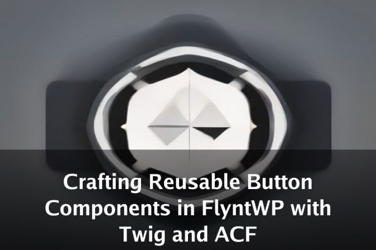 Crafting Reusable Button Components in FlyntWP with Twig and ACF