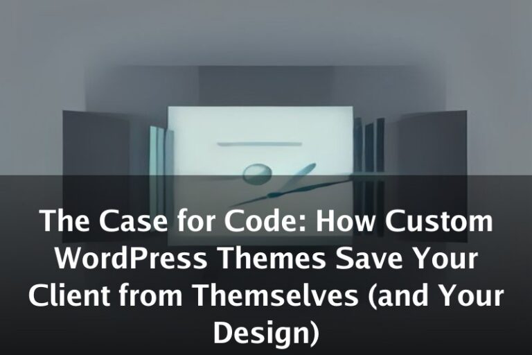 The Case for Code: How Custom WordPress Themes Save Your Client from Themselves (and Your Design)