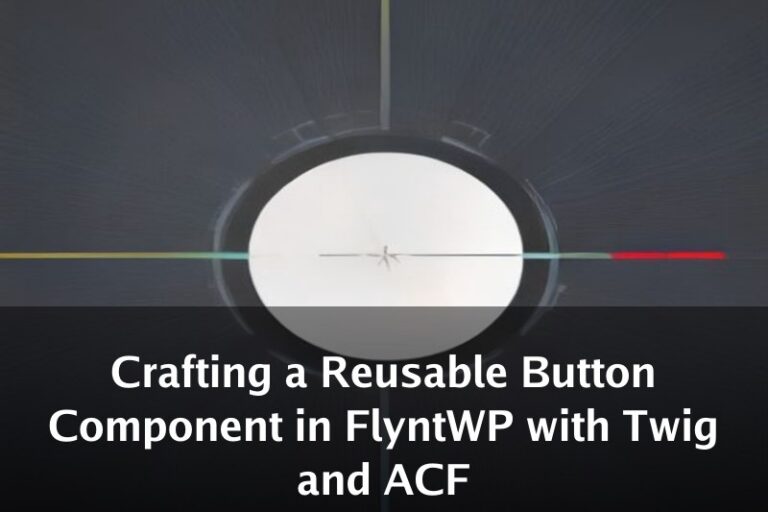 Crafting a Reusable Button Component in FlyntWP with Twig and ACF