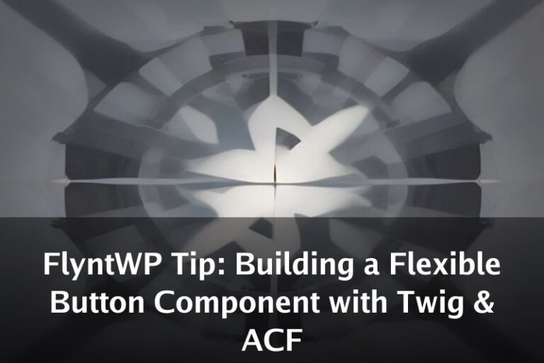 FlyntWP Tip: Building a Flexible Button Component with Twig & ACF