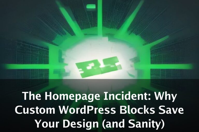 The Homepage Incident: Why Custom WordPress Blocks Save Your Design (and Sanity)